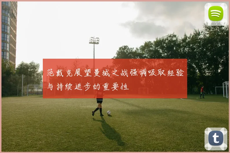 范戴克展望曼城之战强调吸取经验与持续进步的重要性