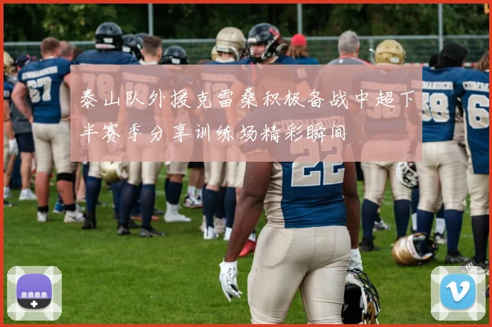 泰山队外援克雷桑积极备战中超下半赛季分享训练场精彩瞬间