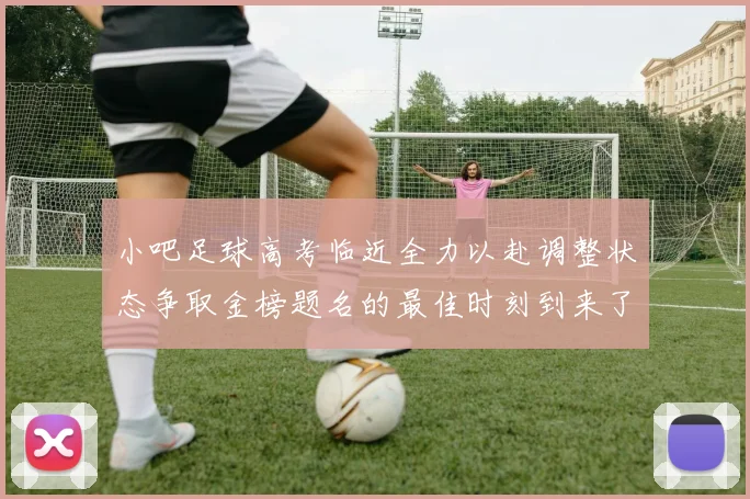 小吧足球高考临近全力以赴调整状态争取金榜题名的最佳时刻到来了