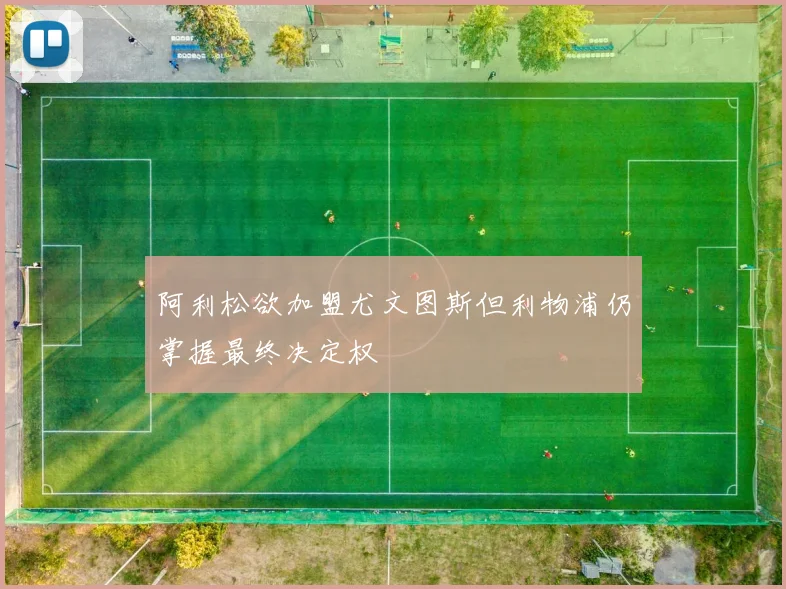 阿利松欲加盟尤文图斯但利物浦仍掌握最终决定权
