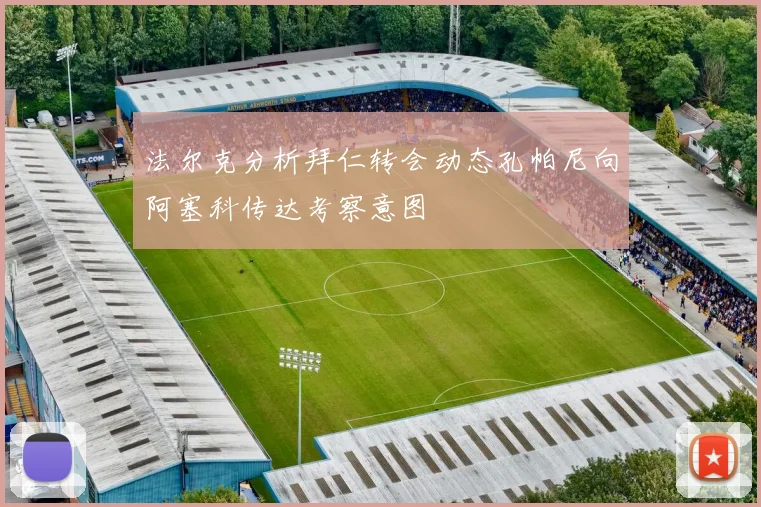 法尔克分析拜仁转会动态孔帕尼向阿塞科传达考察意图
