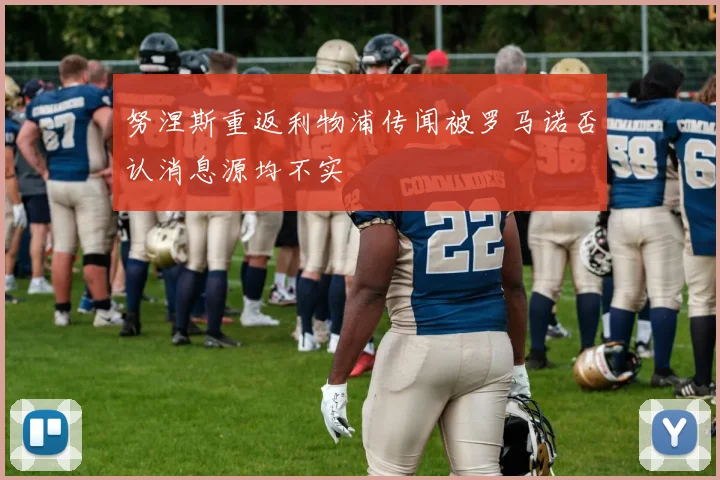 努涅斯重返利物浦传闻被罗马诺否认消息源均不实
