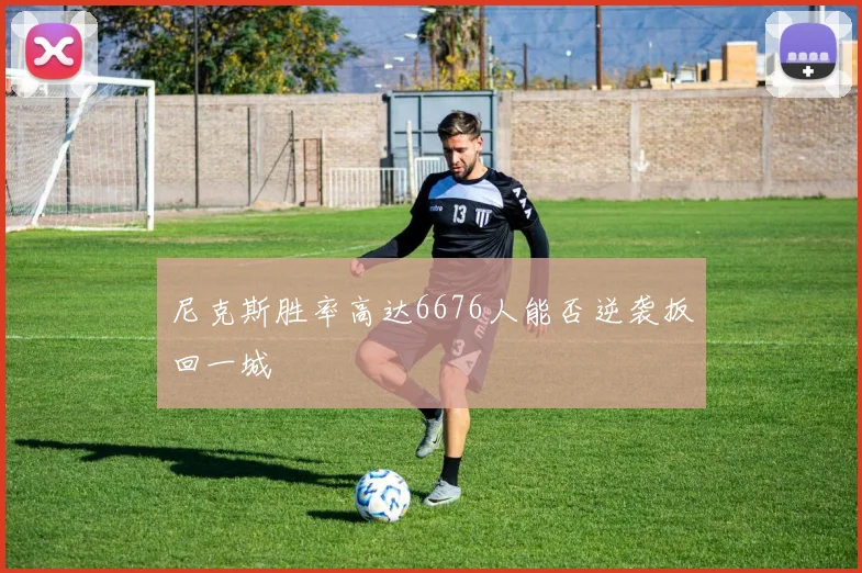 尼克斯胜率高达6676人能否逆袭扳回一城