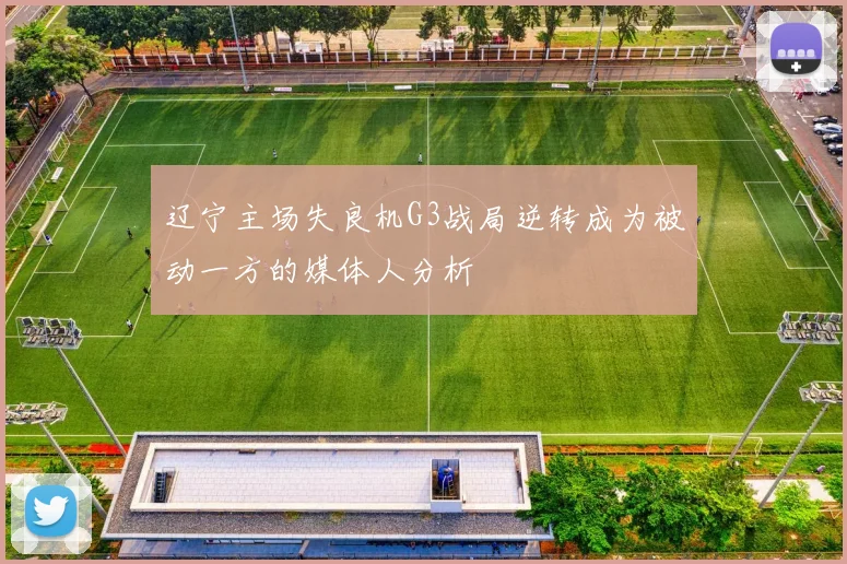 辽宁主场失良机G3战局逆转成为被动一方的媒体人分析