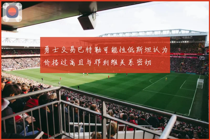 勇士交易巴特勒可能性低斯坦认为价格过高且与邓利维关系密切